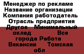 Менеджер по рекламе › Название организации ­ Компания-работодатель › Отрасль предприятия ­ Другое › Минимальный оклад ­ 25 500 - Все города Работа » Вакансии   . Томская обл.